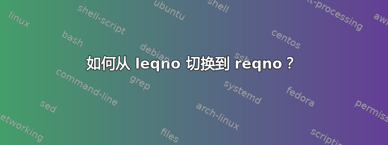 如何从 leqno 切换到 reqno？