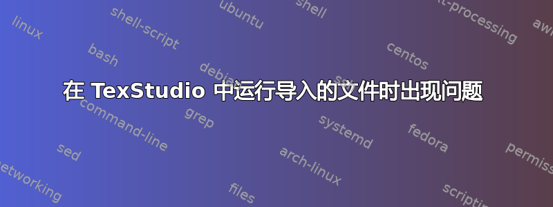 在 TexStudio 中运行导入的文件时出现问题