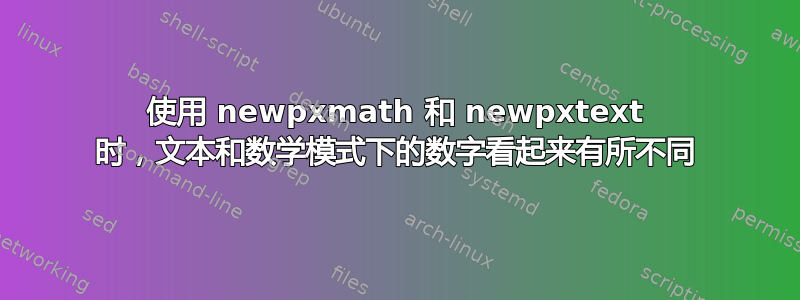 使用 newpxmath 和 newpxtext 时，文本和数学模式下的数字看起来有所不同