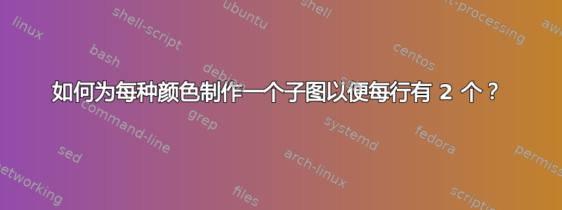 如何为每种颜色制作一个子图以便每行有 2 个？