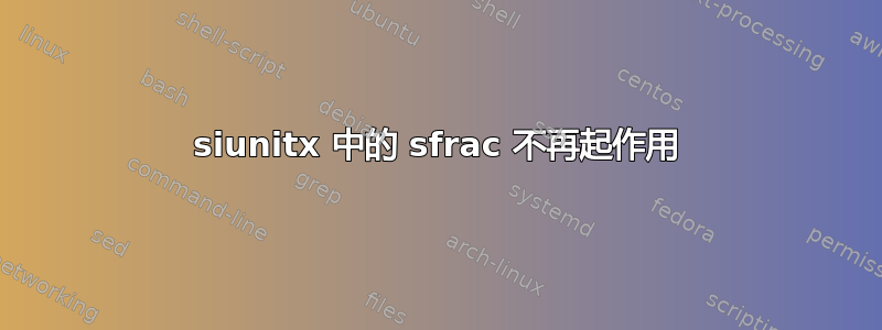 siunitx 中的 sfrac 不再起作用