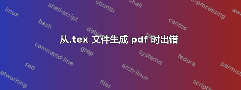 从.tex 文件生成 pdf 时出错