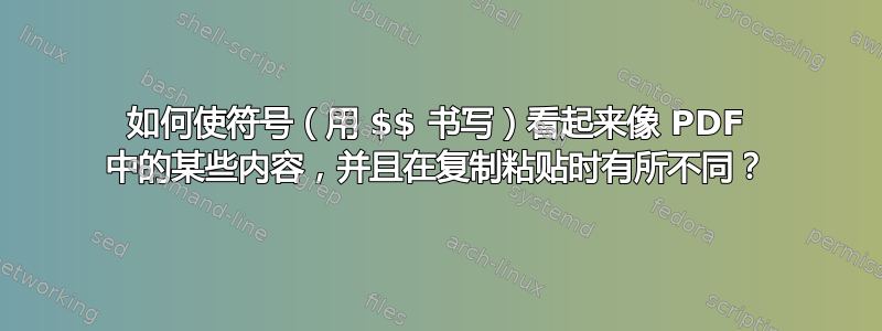 如何使符号（用 $$ 书写）看起来像 PDF 中的某些内容，并且在复制粘贴时有所不同？