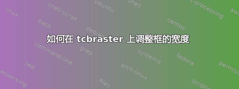 如何在 tcbraster 上调整框的宽度