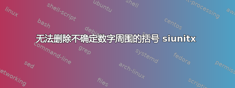 无法删除不确定数字周围的括号 siunitx