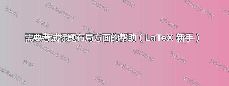 需要考试标题布局方面的帮助（LaTeX 新手）