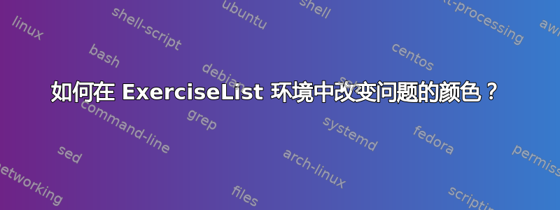 如何在 ExerciseList 环境中改变问题的颜色？