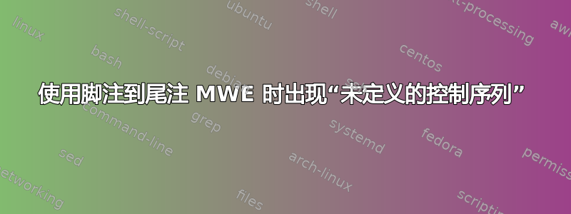 使用脚注到尾注 MWE 时出现“未定义的控制序列”