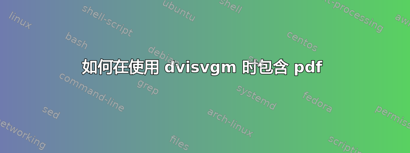 如何在使用 dvisvgm 时包含 pdf