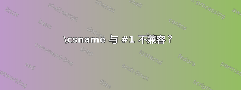 \csname 与 #1 不兼容？