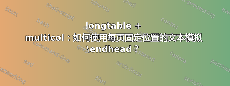 longtable + multicol：如何使用每页固定位置的文本模拟 \endhead？