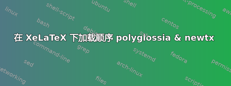 在 XeLaTeX 下加载顺序 polyglossia & newtx