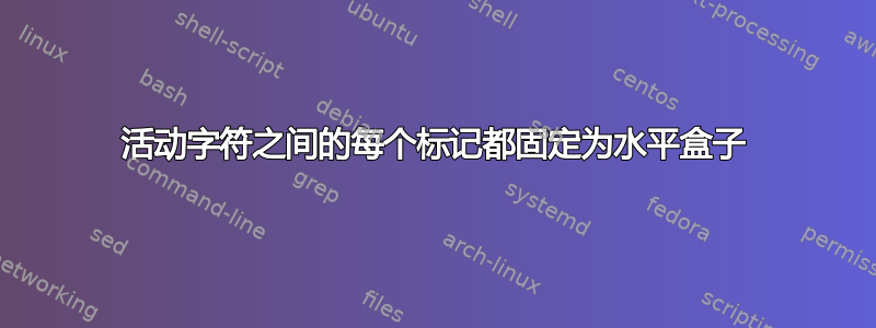 活动字符之间的每个标记都固定为水平盒子