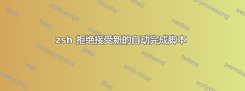 zsh 拒绝接受新的自动完成脚本