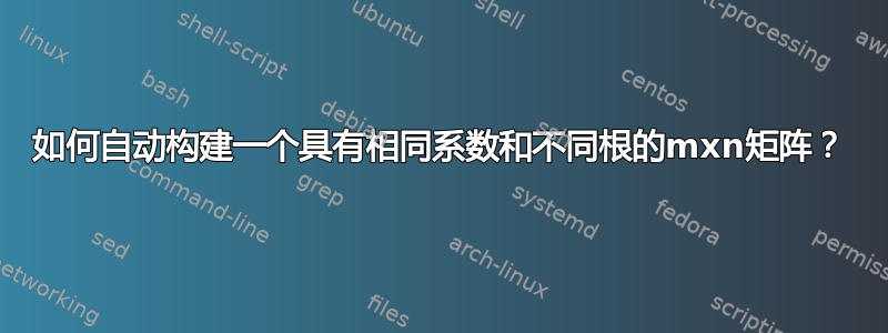 如何自动构建一个具有相同系数和不同根的mxn矩阵？