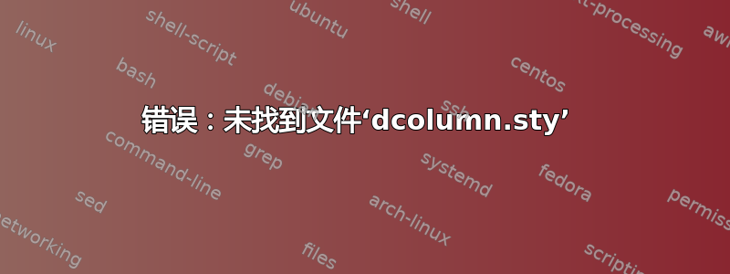 错误：未找到文件‘dcolumn.sty’ 