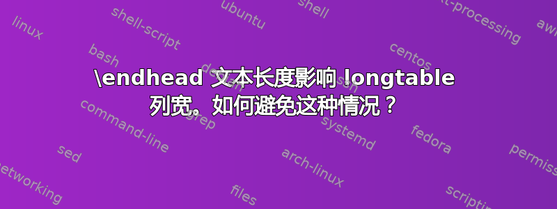 \endhead 文本长度影响 longtable 列宽。如何避免这种情况？