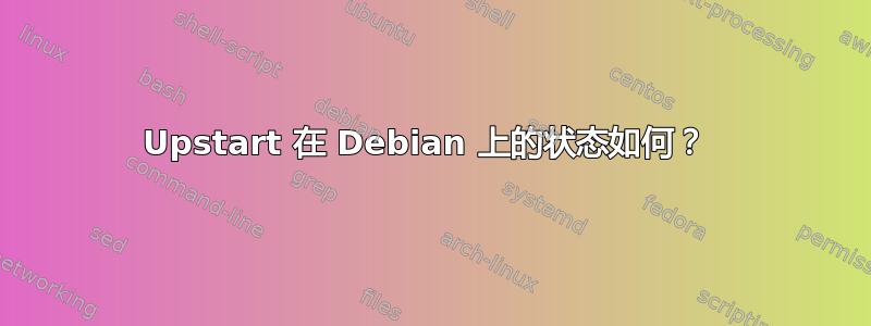 Upstart 在 Debian 上的状态如何？ 