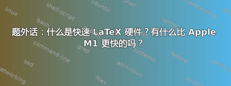 题外话：什么是快速 LaTeX 硬件？有什么比 Apple M1 更快的吗？