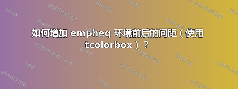 如何增加 empheq 环境前后的间距（使用 tcolorbox）？