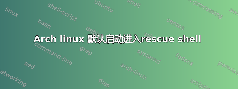 Arch linux 默认启动进入rescue shell