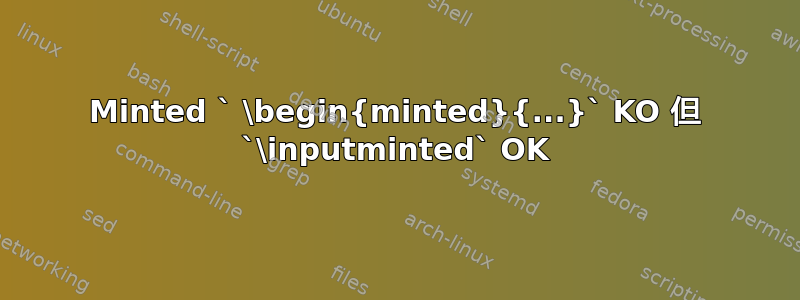 Minted ` \begin{minted}{...}` KO 但 `\inputminted` OK