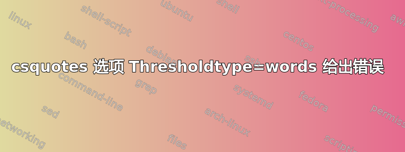 csquotes 选项 Thresholdtype=words 给出错误 