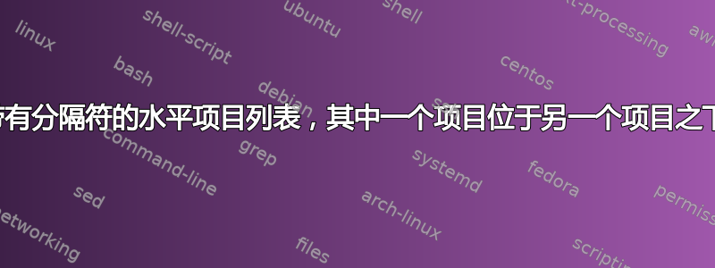 带有分隔符的水平项目列表，其中一个项目位于另一个项目之下