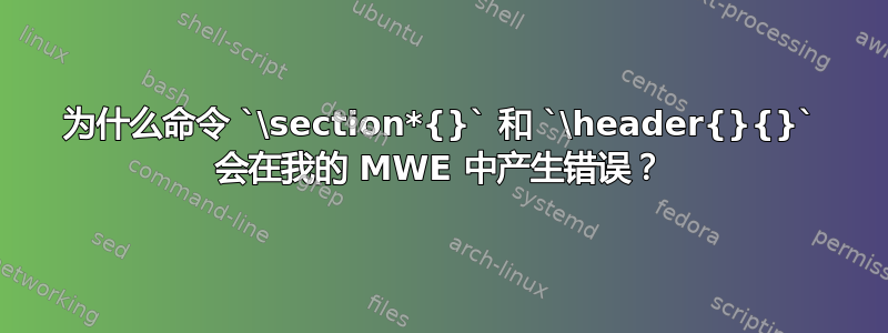 为什么命令 `\section*{}` 和 `\header{}{}` 会在我的 MWE 中产生错误？