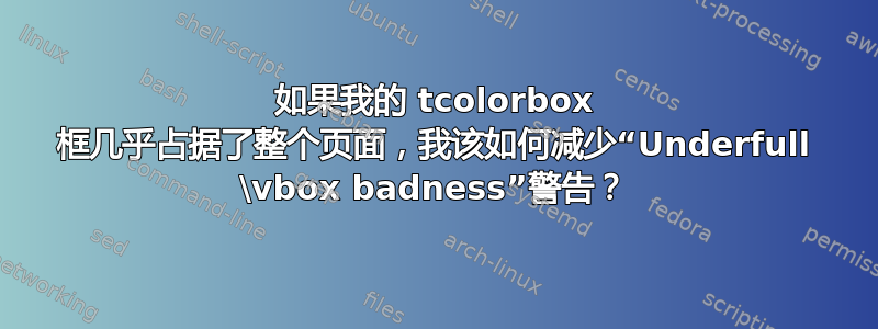 如果我的 tcolorbox 框几乎占据了整个页面，我该如何减少“Underfull \vbox badness”警告？