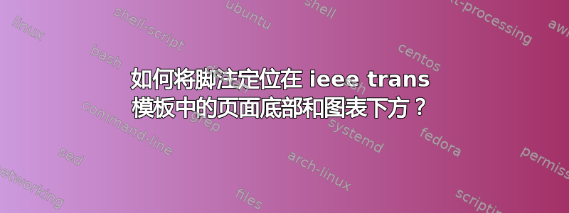 如何将脚注定位在 ieee trans 模板中的页面底部和图表下方？