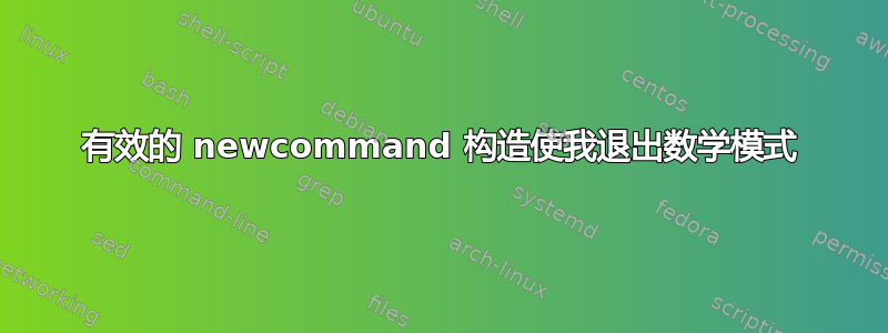 有效的 newcommand 构造使我退出数学模式