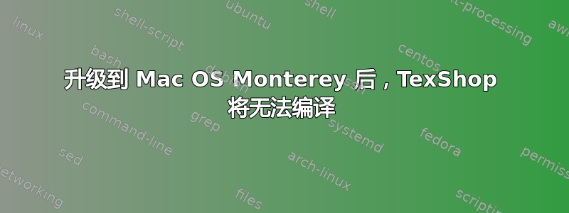 升级到 Mac OS Monterey 后，TexShop 将无法编译