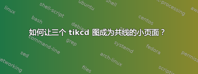 如何让三个 tikcd 图成为共线的小页面？