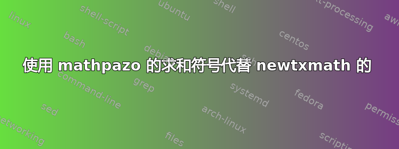 使用 mathpazo 的求和符号代替 newtxmath 的