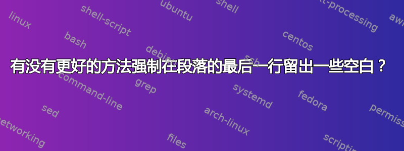 有没有更好的方法强制在段落的最后一行留出一些空白？