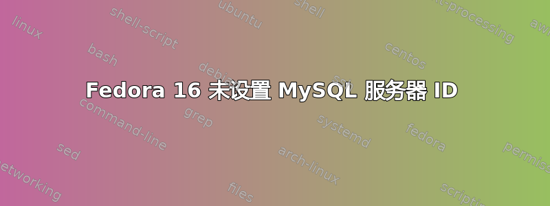 Fedora 16 未设置 MySQL 服务器 ID