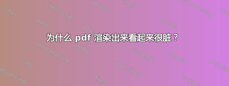 为什么 pdf 渲染出来看起来很脏？