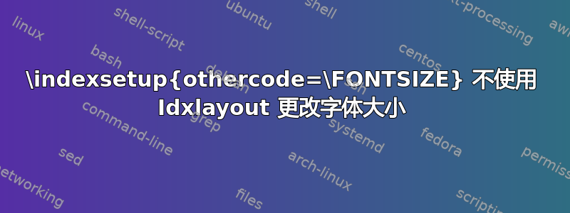 \indexsetup{othercode=\FONTSIZE} 不使用 Idxlayout 更改字体大小