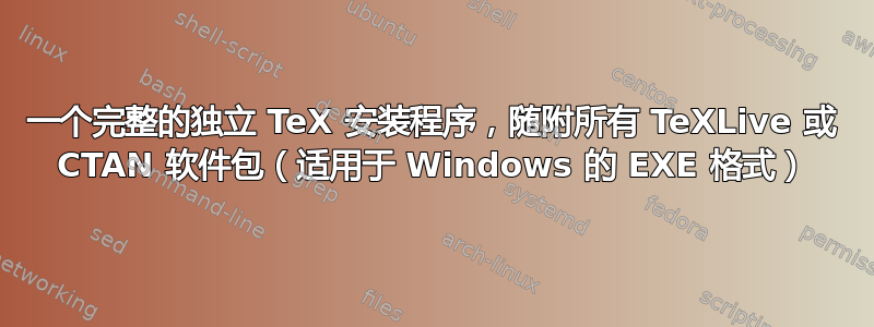 一个完整的独立 TeX 安装程序，随附所有 TeXLive 或 CTAN 软件包（适用于 Windows 的 EXE 格式）