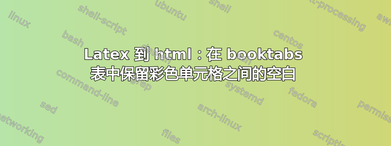 Latex 到 html：在 booktabs 表中保留彩色单元格之间的空白