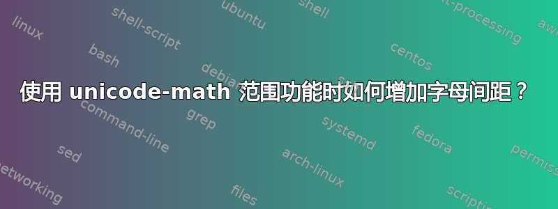 使用 unicode-math 范围功能时如何增加字母间距？