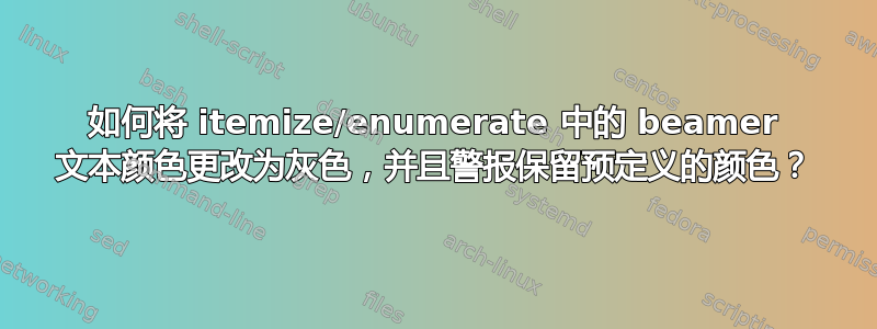 如何将 itemize/enumerate 中的 beamer 文本颜色更改为灰色，并且警报保留预定义的颜色？