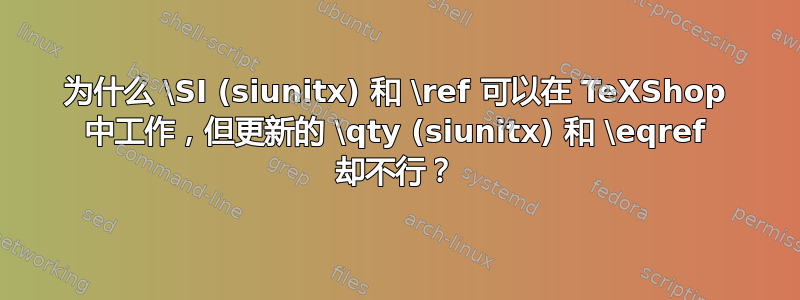 为什么 \SI (siunitx) 和 \ref 可以在 TeXShop 中工作，但更新的 \qty (siunitx) 和 \eqref 却不行？