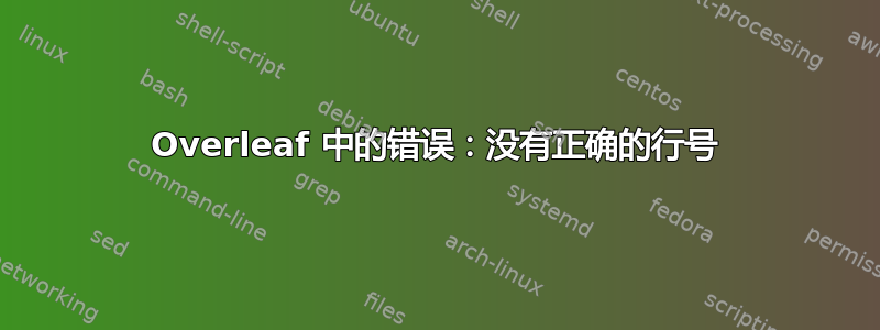 Overleaf 中的错误：没有正确的行号