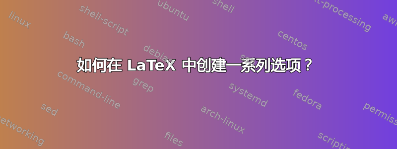 如何在 LaTeX 中创建一系列选项？