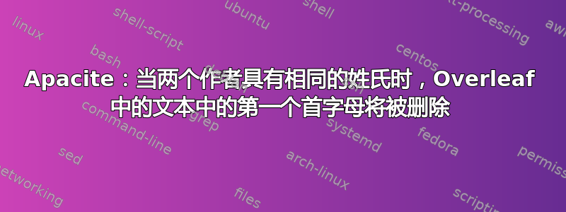 Apacite：当两个作者具有相同的姓氏时，Overleaf 中的文本中的第一个首字母将被删除