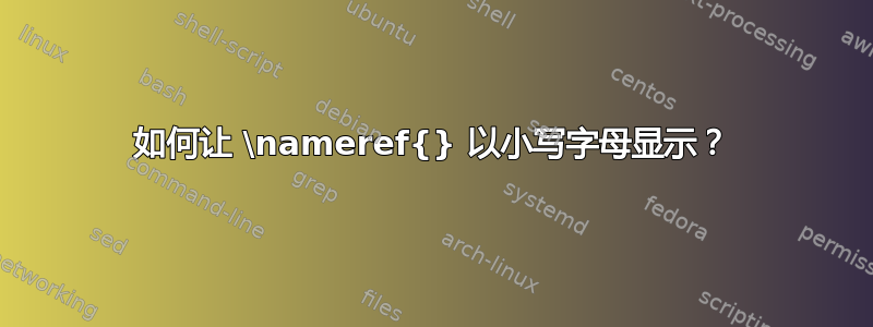 如何让 \nameref{} 以小写字母显示？