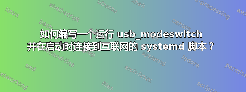 如何编写一个运行 usb_modeswitch 并在启动时连接到互联网的 systemd 脚本？