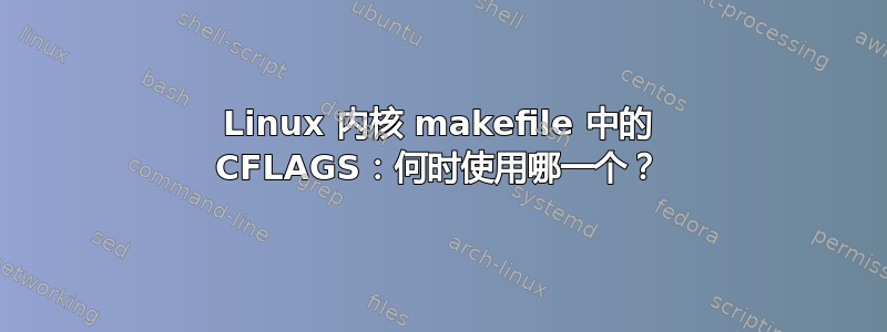 Linux 内核 makefile 中的 CFLAGS：何时使用哪一个？